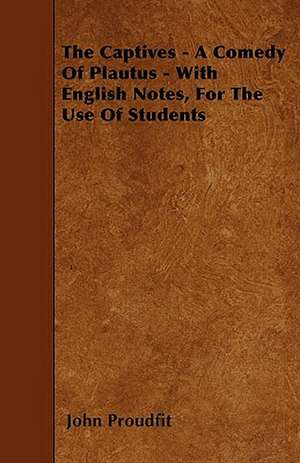 The Captives - A Comedy Of Plautus - With English Notes, For The Use Of Students de John Proudfit