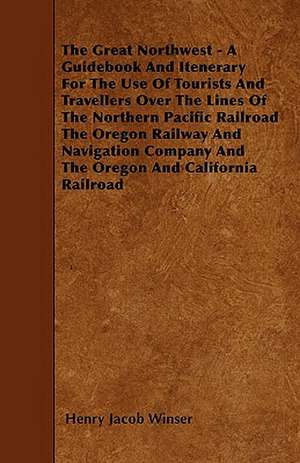 The Great Northwest - A Guidebook And Itenerary For The Use Of Tourists And Travellers Over The Lines Of The Northern Pacific Railroad The Oregon Railway And Navigation Company And The Oregon And California Railroad de Henry Jacob Winser