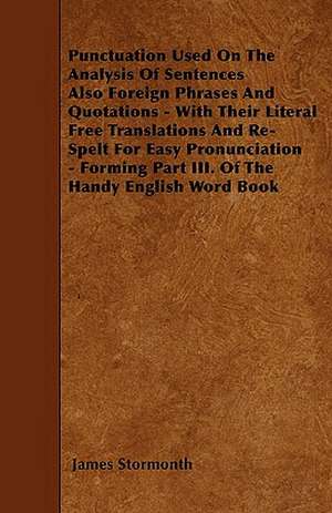 Punctuation Used On The Analysis Of Sentences Also Foreign Phrases And Quotations - With Their Literal Free Translations And Re-Spelt For Easy Pronunciation - Forming Part III. Of The Handy English Word Book de James Stormonth