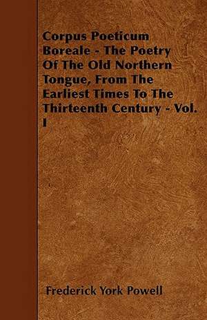 Corpus Poeticum Boreale - The Poetry Of The Old Northern Tongue, From The Earliest Times To The Thirteenth Century - Vol. I de Frederick York Powell