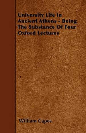 University Life In Ancient Athens - Being The Substance Of Four Oxford Lectures de William Capes