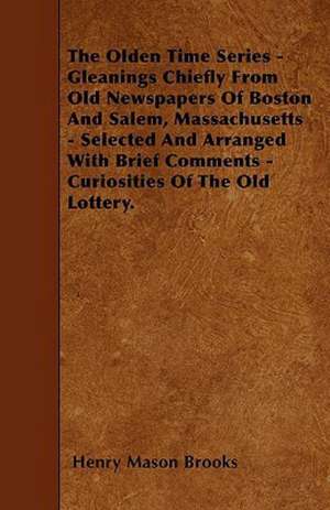 The Olden Time Series - Gleanings Chiefly From Old Newspapers Of Boston And Salem, Massachusetts - Selected And Arranged With Brief Comments - Curiosities Of The Old Lottery. de Henry Mason Brooks