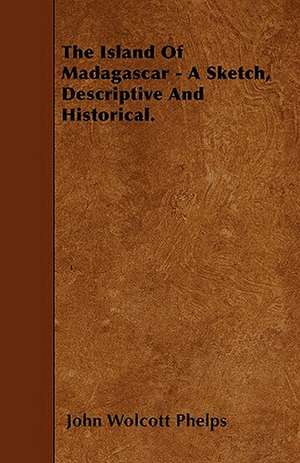 The Island Of Madagascar - A Sketch, Descriptive And Historical. de John Wolcott Phelps