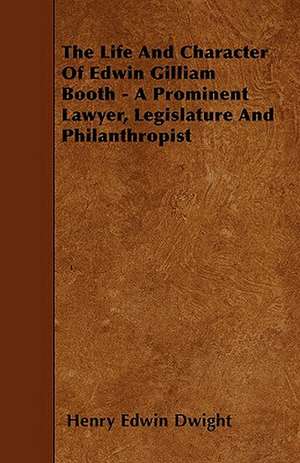 The Life And Character Of Edwin Gilliam Booth - A Prominent Lawyer, Legislature And Philanthropist de Henry Edwin Dwight