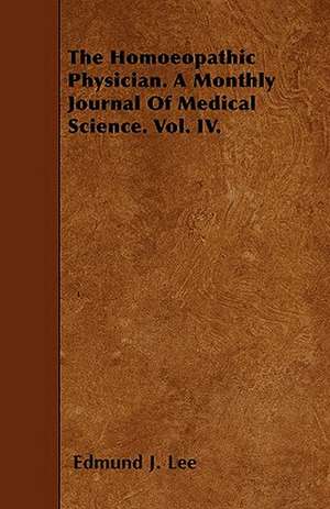 The Homoeopathic Physician. A Monthly Journal Of Medical Science. Vol. IV. de Edmund J. Lee