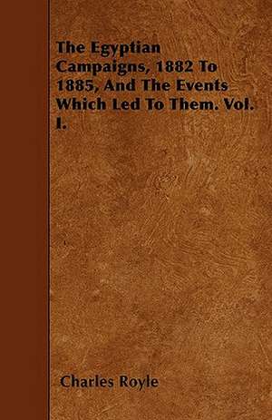 The Egyptian Campaigns, 1882 To 1885, And The Events Which Led To Them. Vol. I. de Charles Royle