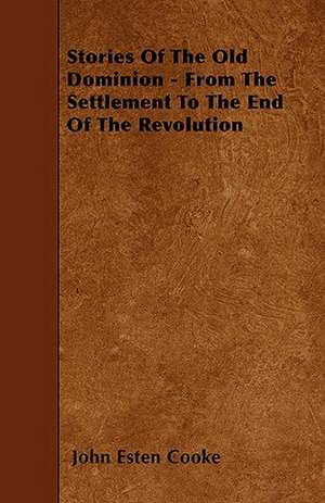 Stories Of The Old Dominion - From The Settlement To The End Of The Revolution de John Esten Cooke