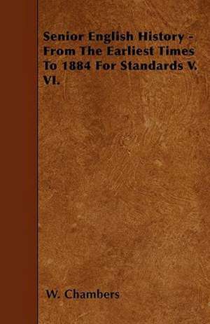 Senior English History - From The Earliest Times To 1884 For Standards V. VI. de W. Chambers