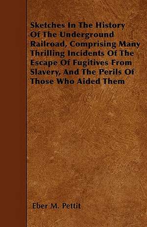 Sketches in the History of the Underground Railroad de Eber M. Pettit