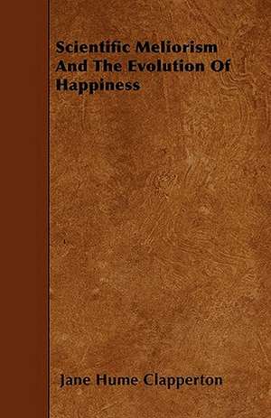 Scientific Meliorism And The Evolution Of Happiness de Jane Hume Clapperton