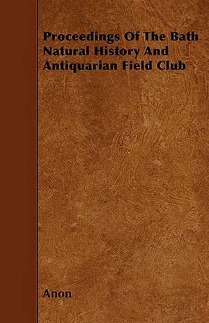 Proceedings Of The Bath Natural History And Antiquarian Field Club de Anon