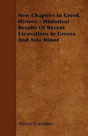 New Chapters In Greek History - Historical Results Of Recent Excavations In Greece And Asia Minor de Percy Gardner