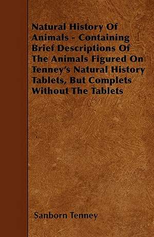 Natural History Of Animals - Containing Brief Descriptions Of The Animals Figured On Tenney's Natural History Tablets, But Complets Without The Tablets de Sanborn Tenney