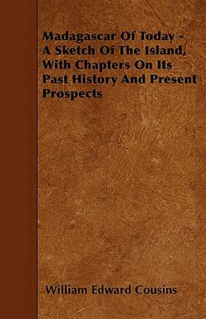 Madagascar Of Today - A Sketch Of The Island, With Chapters On Its Past History And Present Prospects de William Edward Cousins