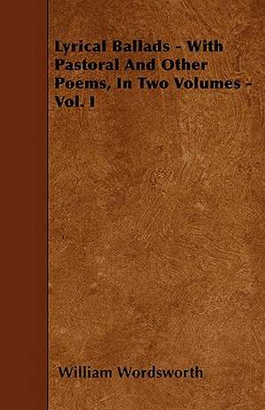 Lyrical Ballads - With Pastoral And Other Poems, In Two Volumes - Vol. I de William Wordsworth