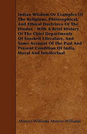 Indian Wisdom Or Examples Of The Religious, Philosophical, And Ethical Doctrines Of The Hindus - With A Brief History Of The Chief Departments Of Sanskrit Literature, And Some Account Of The Past And Present Condition Of India, Moral And Intellectual de Monier-Williams Monier-Williams