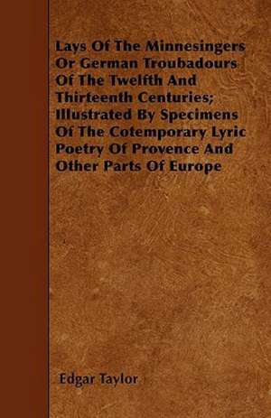 Lays Of The Minnesingers Or German Troubadours Of The Twelfth And Thirteenth Centuries; Illustrated By Specimens Of The Cotemporary Lyric Poetry Of Provence And Other Parts Of Europe de Edgar Taylor