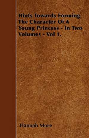 Hints Towards Forming The Character Of A Young Princess - In Two Volumes - Vol 1. de Hannah More