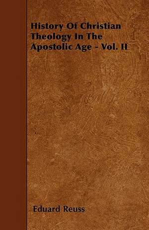 History Of Christian Theology In The Apostolic Age - Vol. II de Eduard Reuss