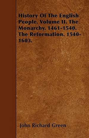 History Of The English People. Volume II. The Monarchy. 1461-1540. The Reformation. 1540-1603. de John Richard Green