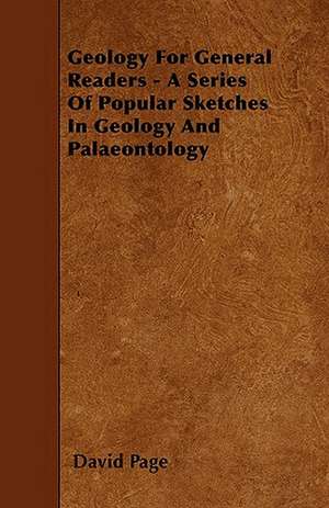 Geology For General Readers - A Series Of Popular Sketches In Geology And Palaeontology de David Page