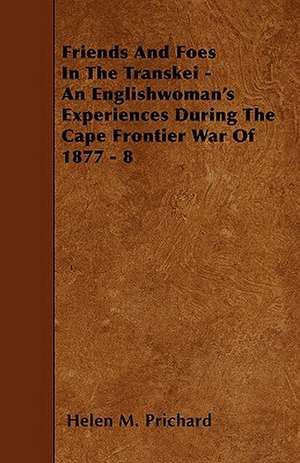 Friends And Foes In The Transkei - An Englishwoman's Experiences During The Cape Frontier War Of 1877 - 8 de Helen M. Prichard