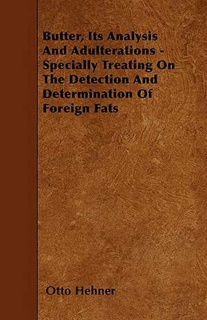 Butter, Its Analysis And Adulterations - Specially Treating On The Detection And Determination Of Foreign Fats de Otto Hehner