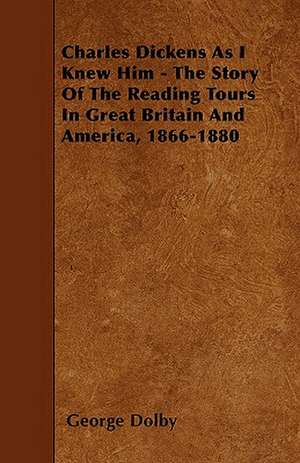 Charles Dickens As I Knew Him - The Story Of The Reading Tours In Great Britain And America, 1866-1880 de George Dolby