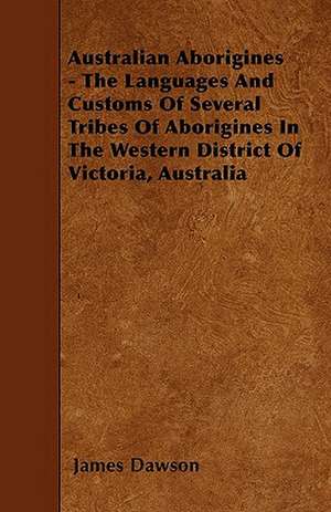 Australian Aborigines - The Languages And Customs Of Several Tribes Of Aborigines In The Western District Of Victoria, Australia de James Dawson