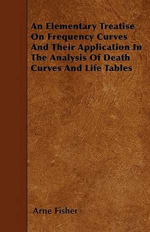 An Elementary Treatise On Frequency Curves And Their Application In The Analysis Of Death Curves And Life Tables de Arne Fisher