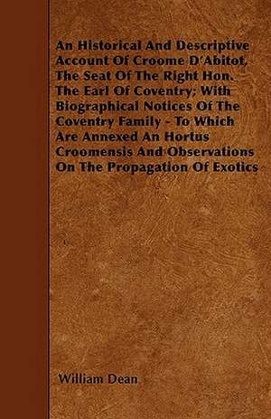 An Historical And Descriptive Account Of Croome D'Abitot, The Seat Of The Right Hon. The Earl Of Coventry; With Biographical Notices Of The Coventry Family - To Which Are Annexed An Hortus Croomensis And Observations On The Propagation Of Exotics de William Dean