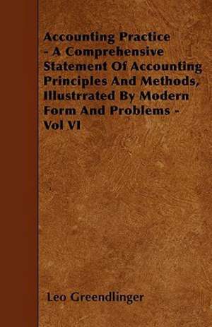 Accounting Practice - A Comprehensive Statement Of Accounting Principles And Methods, Illustrrated By Modern Form And Problems - Vol VI de Leo Greendlinger