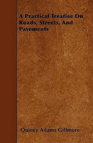 A Practical Treatise On Roads, Streets, And Pavements de Quincy Adams Gillmore