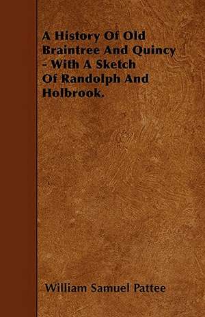 A History Of Old Braintree And Quincy - With A Sketch Of Randolph And Holbrook. de William Samuel Pattee