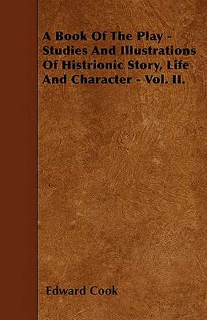 A Book Of The Play - Studies And Illustrations Of Histrionic Story, Life And Character - Vol. II. de Edward Cook