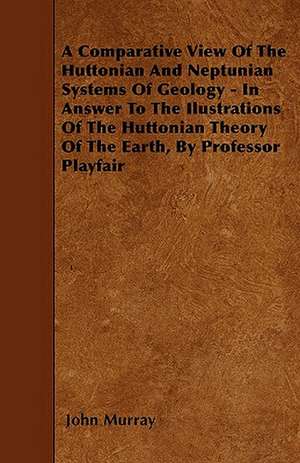 A Comparative View of the Huttonian and Neptunian Systems of Geology - In Answer to the Ilustrations of the Huttonian Theory of the Earth, by Profes: My Life on the Land de John Murray