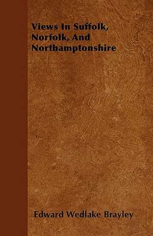 Views In Suffolk, Norfolk, And Northamptonshire de Edward Wedlake Brayley