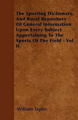 The Sporting Dictionary, And Rural Repository Of General Information Upon Every Subject Appertaining To The Sports Of The Field - Vol II. de William Taplin