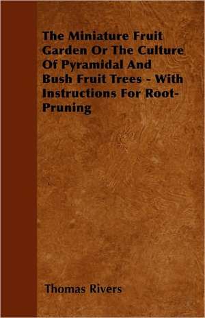 The Miniature Fruit Garden Or The Culture Of Pyramidal And Bush Fruit Trees - With Instructions For Root-Pruning de Thomas Rivers