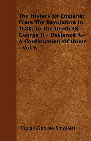 The History Of England; From The Revolution In 1688, To The Death Of George II - Designed As A Continuation Of Hume - Vol V. de Tobias George Smollett