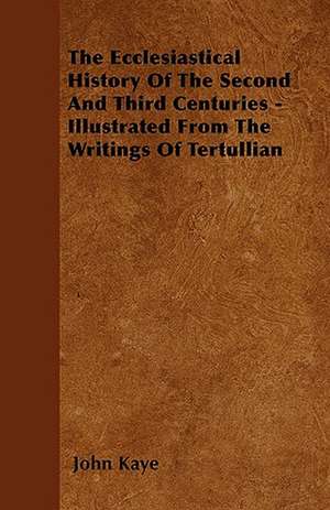 The Ecclesiastical History Of The Second And Third Centuries - Illustrated From The Writings Of Tertullian de John Kaye