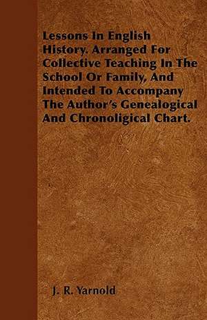 Lessons In English History. Arranged For Collective Teaching In The School Or Family, And Intended To Accompany The Author's Genealogical And Chronoligical Chart. de J. R. Yarnold