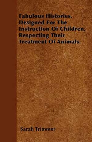 Fabulous Histories. Designed For The Instruction Of Children, Respecting Their Treatment Of Animals. de Sarah Trimmer