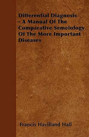 Differential Diagnosis - A Manual Of The Comparative Semeiology Of The More Important Diseases de Francis Havilland Hall