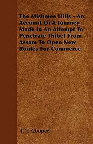 The Mishmee Hills - An Account Of A Journey Made In An Attempt To Penetrate Thibet From Assam To Open New Routes For Commerce de T. T. Cooper