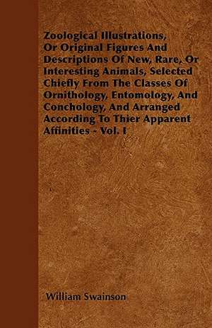 Zoological Illustrations, Or Original Figures And Descriptions Of New, Rare, Or Interesting Animals, Selected Chiefly From The Classes Of Ornithology, Entomology, And Conchology, And Arranged According To Thier Apparent Affinities - Vol. I de William Swainson