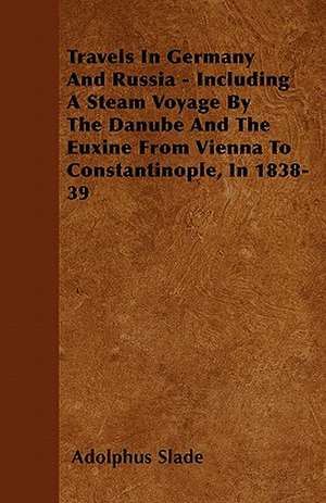 Travels In Germany And Russia - Including A Steam Voyage By The Danube And The Euxine From Vienna To Constantinople, In 1838-39 de Adolphus Slade