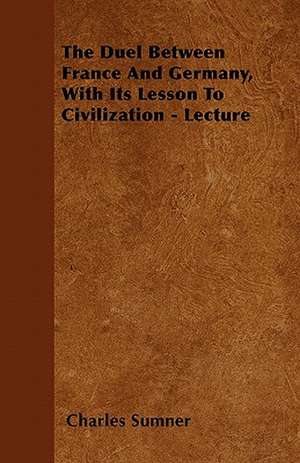 The Duel Between France And Germany, With Its Lesson To Civilization - Lecture de Charles Sumner