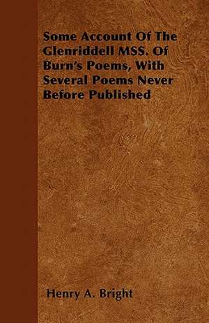 Some Account of the Glenriddell Mss. of Burn's Poems, with Several Poems Never Before Published de Henry Arthur Bright