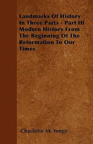 Landmarks Of History In Three Parts - Part III Modern History From The Beginning Of The Reformation To Our Times de Charlotte M. Yonge